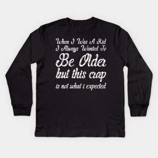 When I Was A Kid I Always Wanted To Be Older but this crap is not what i expected birthday women Kids Long Sleeve T-Shirt